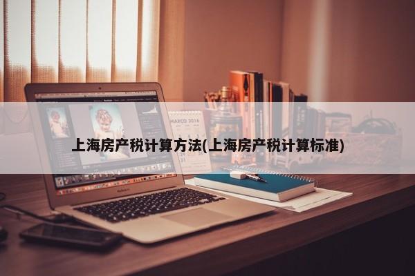 上海房产税计算方法(上海房产税计算标准)
