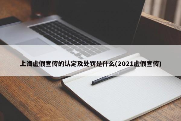 上海虚假宣传的认定及处罚是什么(2021虚假宣传)