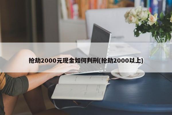 抢劫2000元现金如何判刑(抢劫2000以上)-图1